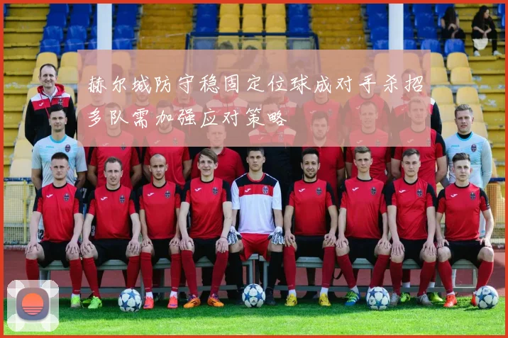 赫尔城防守稳固定位球成对手杀招多队需加强应对策略