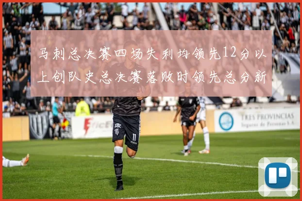 马刺总决赛四场失利均领先12分以上创队史总决赛落败时领先总分新纪录