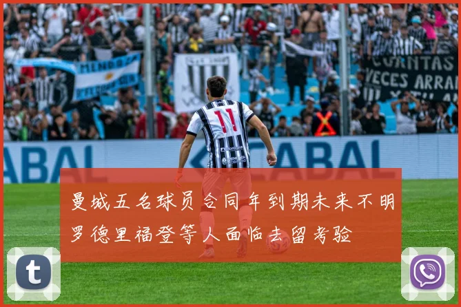 曼城五名球员合同年到期未来不明罗德里福登等人面临去留考验