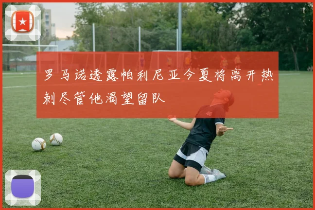 罗马诺透露帕利尼亚今夏将离开热刺尽管他渴望留队