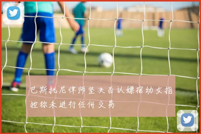 巴斯托尼律师坚决否认嫖宿幼女指控称未进行任何交易