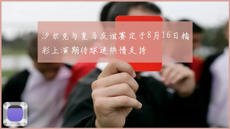 沙尔克与皇马友谊赛定于8月16日精彩上演期待球迷热情支持