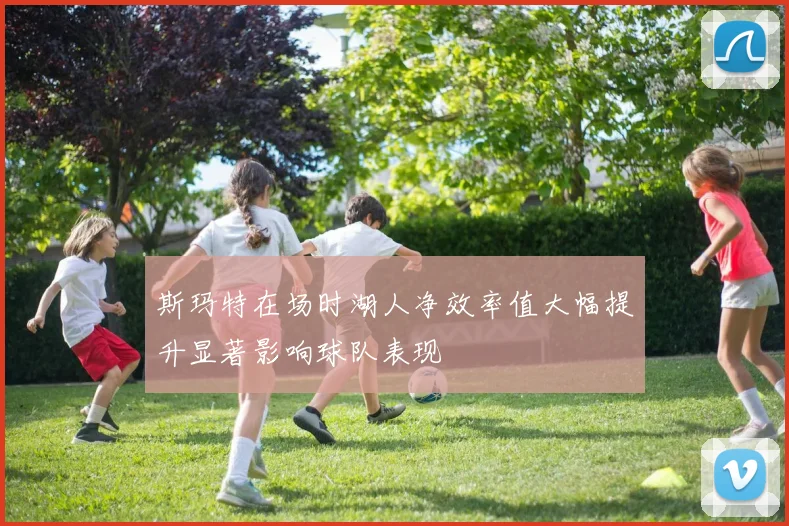斯玛特在场时湖人净效率值大幅提升显著影响球队表现