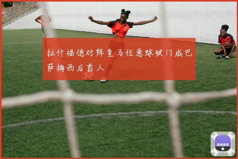 拉什福德对阵皇马任意球破门成巴萨梅西后首人