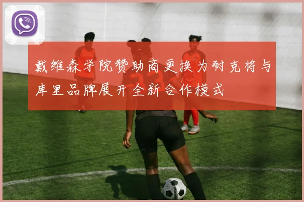 戴维森学院赞助商更换为耐克将与库里品牌展开全新合作模式