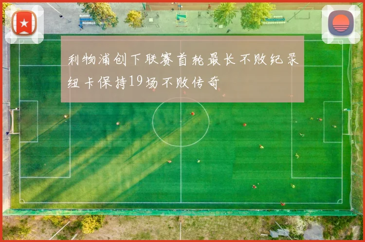 利物浦创下联赛首轮最长不败纪录纽卡保持19场不败传奇