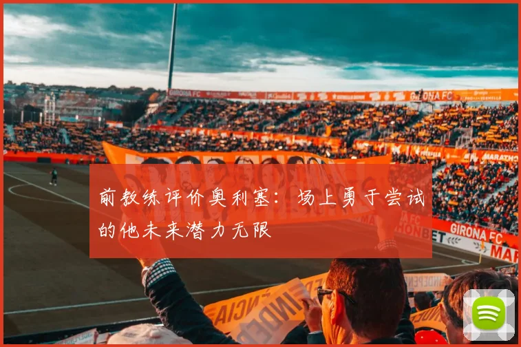 前教练评价奥利塞：场上勇于尝试的他未来潜力无限