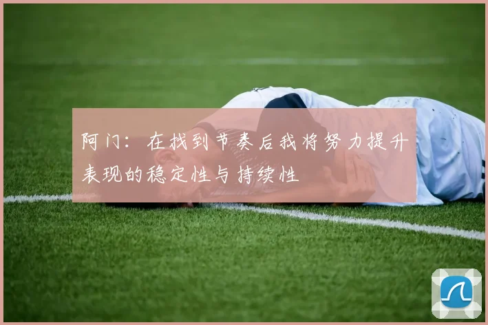 阿门：在找到节奏后我将努力提升表现的稳定性与持续性