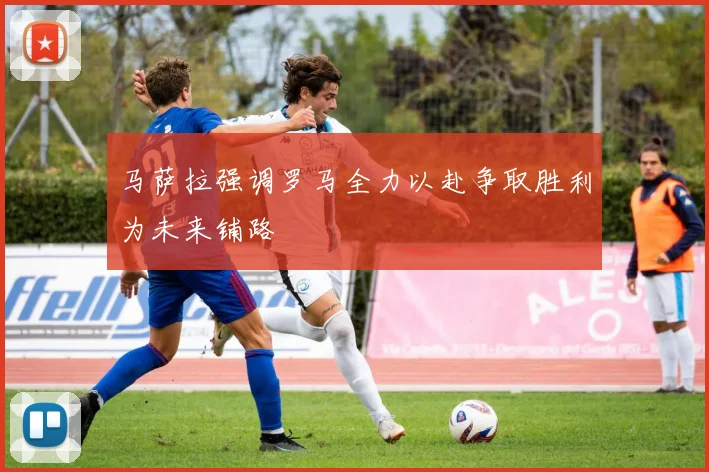 马萨拉强调罗马全力以赴争取胜利为未来铺路