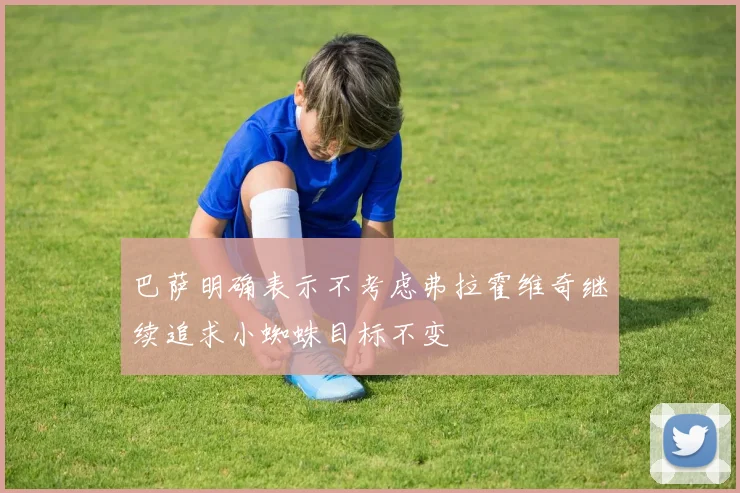 巴萨明确表示不考虑弗拉霍维奇继续追求小蜘蛛目标不变