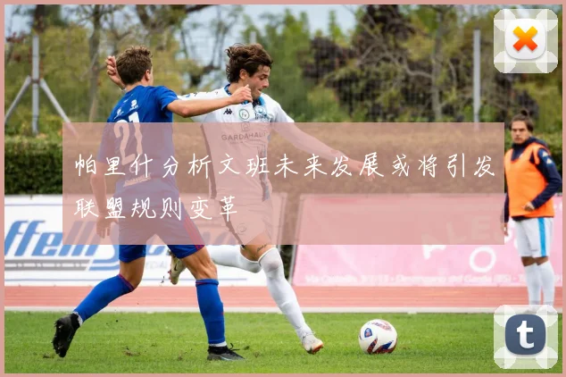 帕里什分析文班未来发展或将引发联盟规则变革