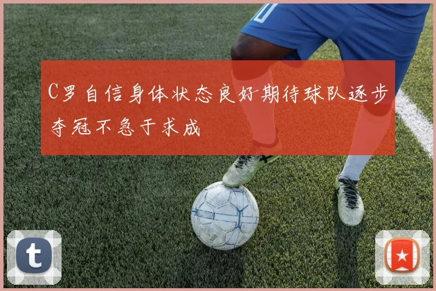 C罗自信身体状态良好期待球队逐步夺冠不急于求成