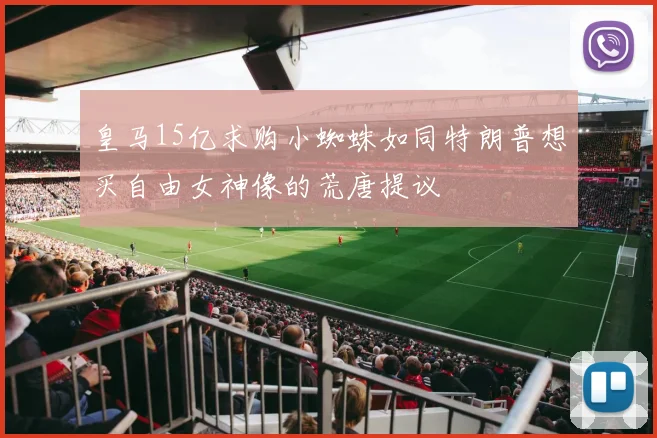皇马15亿求购小蜘蛛如同特朗普想买自由女神像的荒唐提议