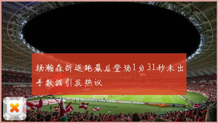 杨瀚森折返跑最后登场1分31秒未出手数据引发热议